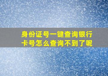 身份证号一键查询银行卡号怎么查询不到了呢