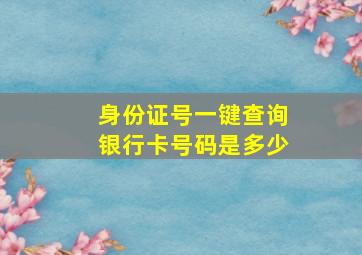 身份证号一键查询银行卡号码是多少