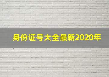 身份证号大全最新2020年