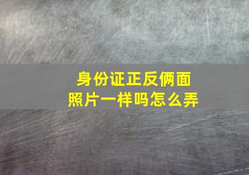 身份证正反俩面照片一样吗怎么弄