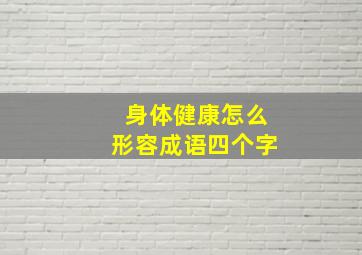 身体健康怎么形容成语四个字