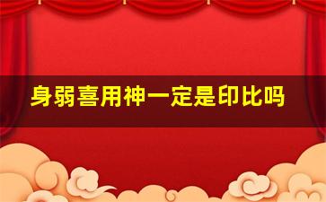 身弱喜用神一定是印比吗