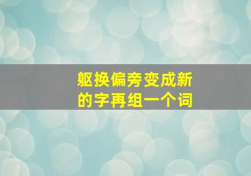 躯换偏旁变成新的字再组一个词