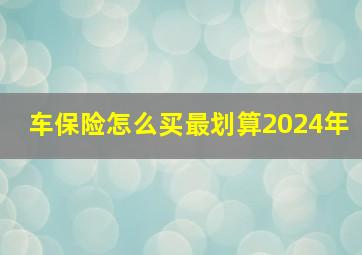 车保险怎么买最划算2024年