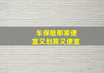 车保险那家便宜又划算又便宜