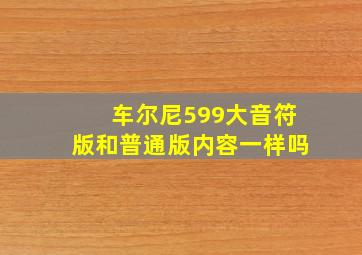 车尔尼599大音符版和普通版内容一样吗