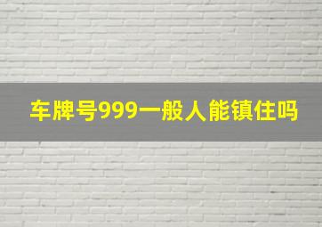 车牌号999一般人能镇住吗