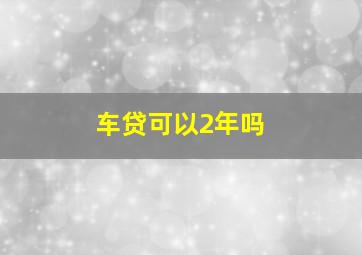 车贷可以2年吗