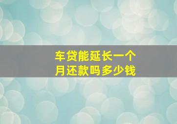 车贷能延长一个月还款吗多少钱