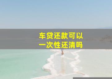 车贷还款可以一次性还清吗