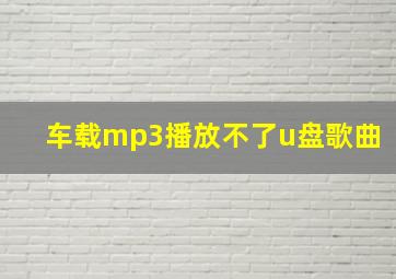 车载mp3播放不了u盘歌曲