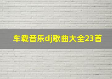 车载音乐dj歌曲大全23首