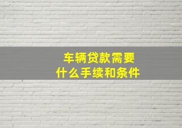 车辆贷款需要什么手续和条件