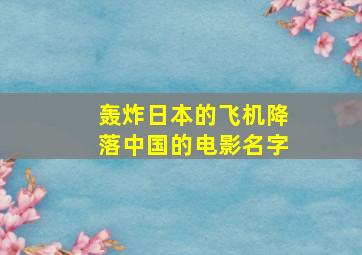 轰炸日本的飞机降落中国的电影名字