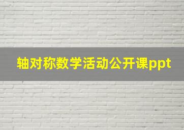 轴对称数学活动公开课ppt