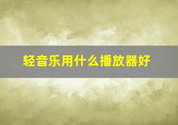 轻音乐用什么播放器好