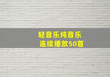 轻音乐纯音乐连续播放50首