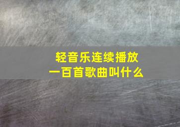 轻音乐连续播放一百首歌曲叫什么