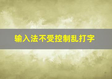 输入法不受控制乱打字