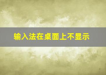 输入法在桌面上不显示