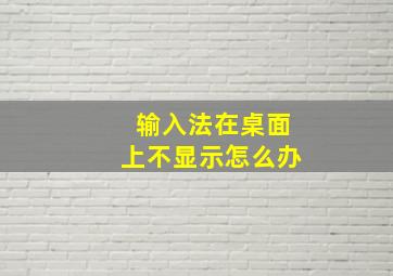 输入法在桌面上不显示怎么办