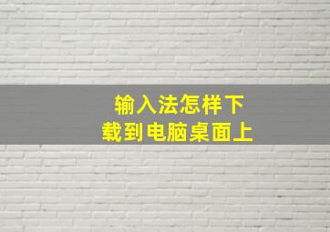 输入法怎样下载到电脑桌面上