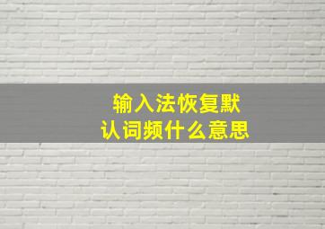 输入法恢复默认词频什么意思