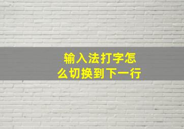 输入法打字怎么切换到下一行