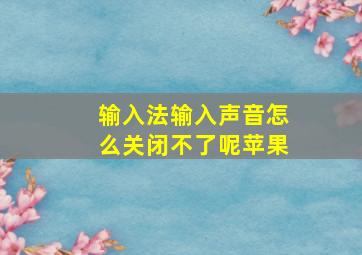 输入法输入声音怎么关闭不了呢苹果