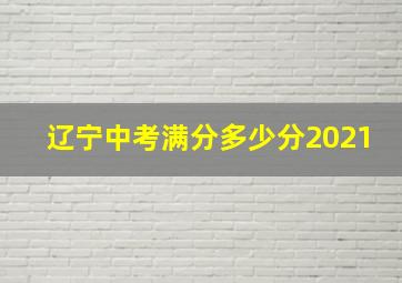 辽宁中考满分多少分2021