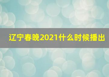 辽宁春晚2021什么时候播出