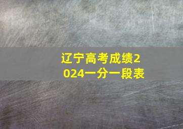 辽宁高考成绩2024一分一段表