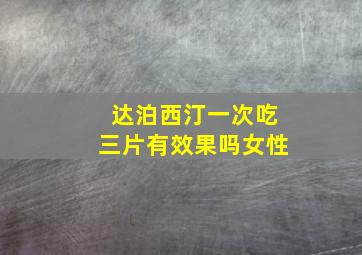 达泊西汀一次吃三片有效果吗女性