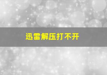 迅雷解压打不开