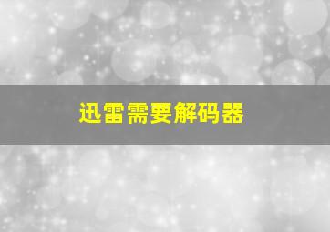 迅雷需要解码器