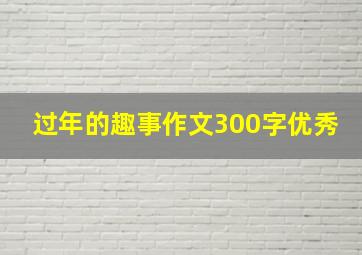 过年的趣事作文300字优秀