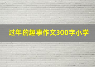 过年的趣事作文300字小学