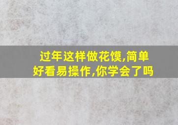 过年这样做花馍,简单好看易操作,你学会了吗