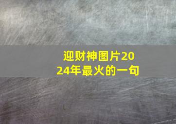 迎财神图片2024年最火的一句