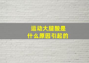 运动大腿酸是什么原因引起的