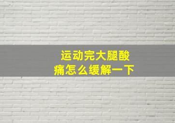 运动完大腿酸痛怎么缓解一下