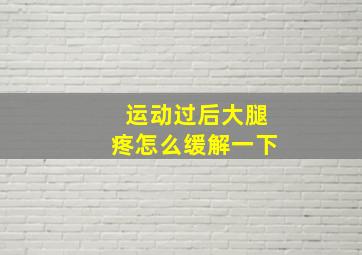 运动过后大腿疼怎么缓解一下