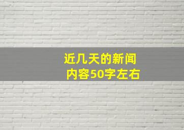 近几天的新闻内容50字左右