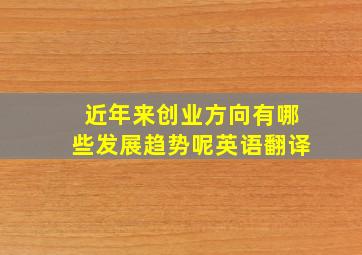 近年来创业方向有哪些发展趋势呢英语翻译