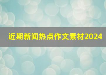 近期新闻热点作文素材2024