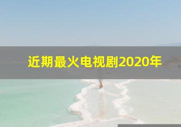 近期最火电视剧2020年