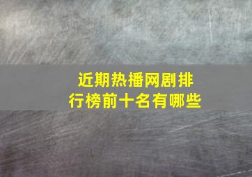 近期热播网剧排行榜前十名有哪些