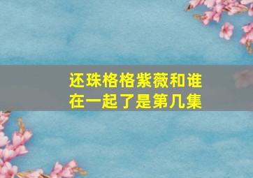 还珠格格紫薇和谁在一起了是第几集