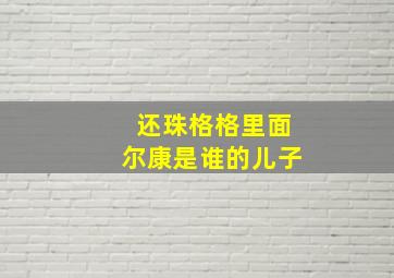 还珠格格里面尔康是谁的儿子