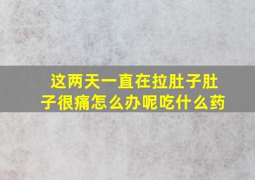 这两天一直在拉肚子肚子很痛怎么办呢吃什么药